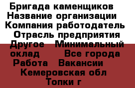 Бригада каменщиков › Название организации ­ Компания-работодатель › Отрасль предприятия ­ Другое › Минимальный оклад ­ 1 - Все города Работа » Вакансии   . Кемеровская обл.,Топки г.